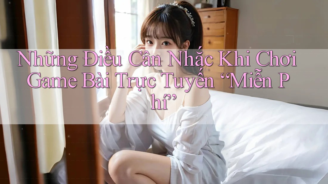 Những Điều Cân Nhắc Khi Chơi Game Bài Trực Tuyến “Miễn Phí” Những Điều Cân Nhắc Khi Chơi Game Bài Trực Tuyến “Miễn Phí”