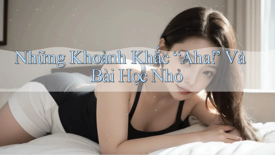 Những Khoảnh Khắc “Aha!” Và Bài Học Nhỏ Những Khoảnh Khắc “Aha!” Và Bài Học Nhỏ