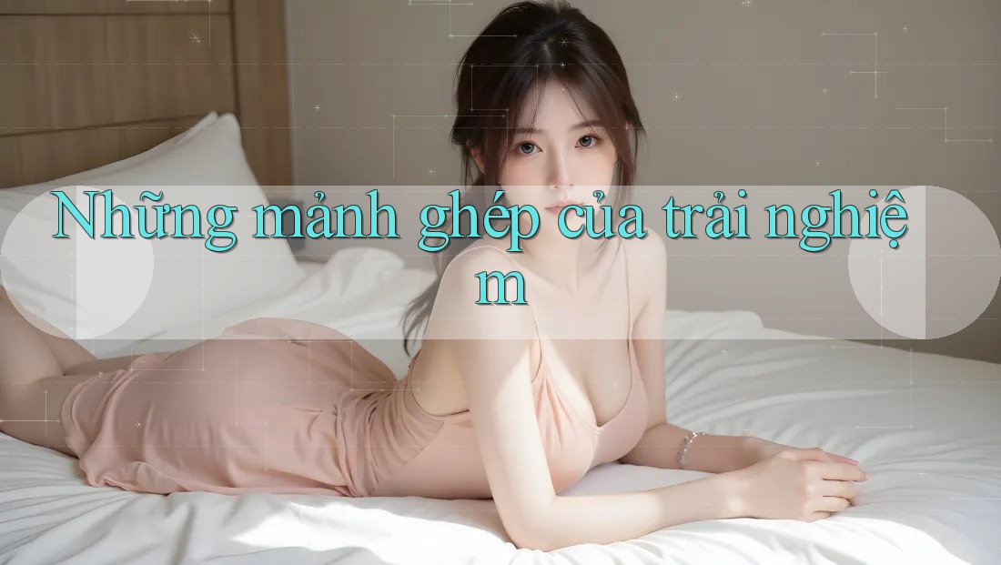 Những mảnh ghép của trải nghiệm Những mảnh ghép của trải nghiệm