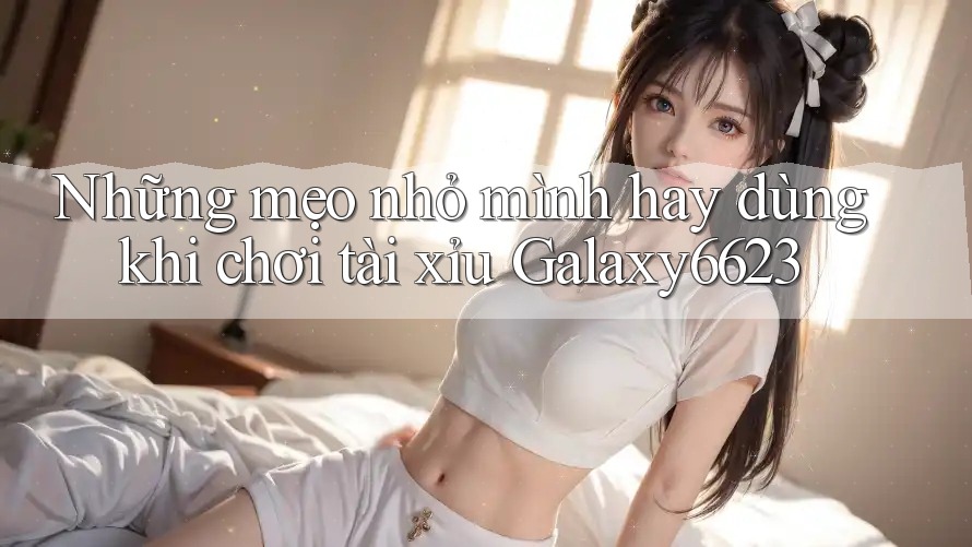 Những mẹo nhỏ mình hay dùng khi chơi tài xỉu Galaxy6623 Những mẹo nhỏ mình hay dùng khi chơi tài xỉu Galaxy6623