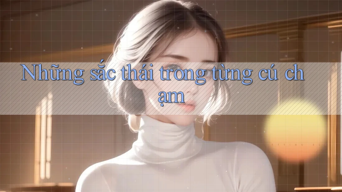 Những sắc thái trong từng cú chạm Những sắc thái trong từng cú chạm