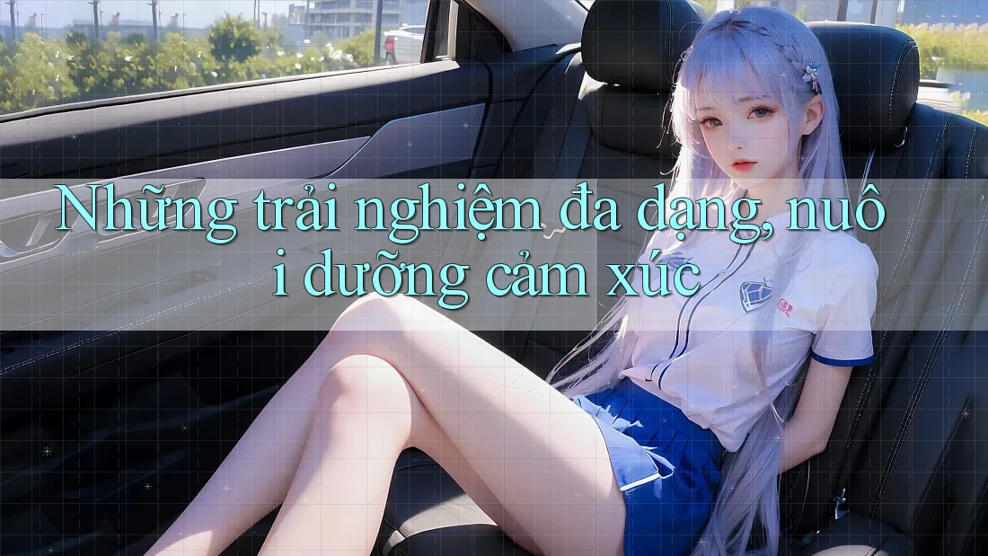 Những Trải Nghiệm Đa Dạng, Nuôi Dưỡng Cảm Xúc