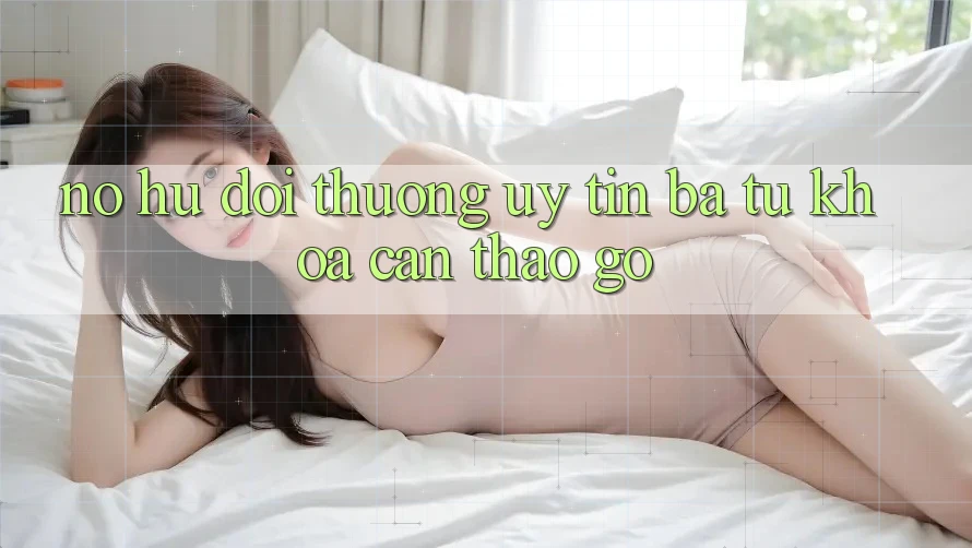 “Nổ hũ đổi thưởng uy tín” – Ba từ khóa cần tháo gỡ