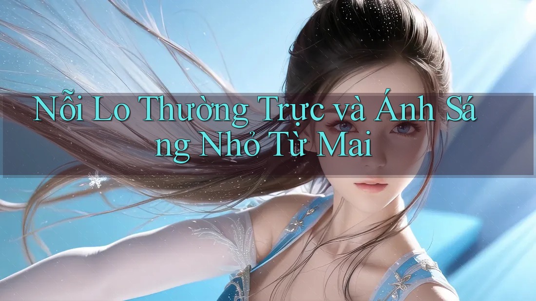 Nỗi Lo Thường Trực và Ánh Sáng Nhỏ Từ Mai
