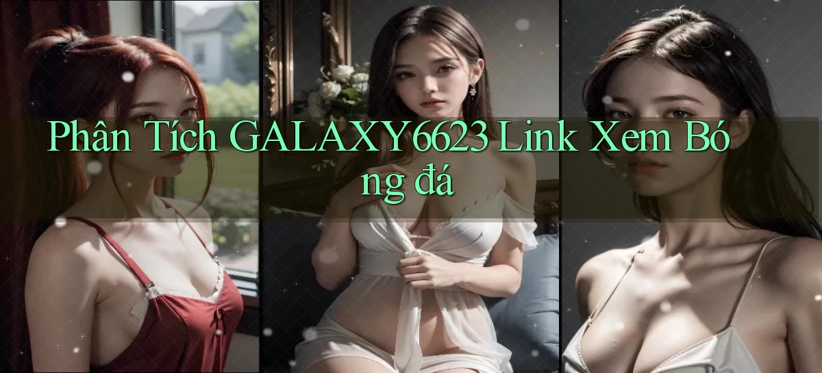 phân tích galaxy6623 link xem bóng đá