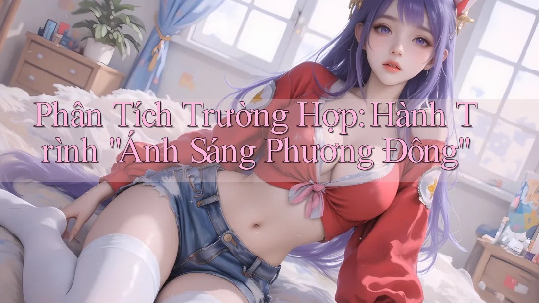 Phân Tích Trường Hợp: Hành Trình “Ánh Sáng Phương Đông” Phân Tích Trường Hợp: Hành Trình “Ánh Sáng Phương Đông”