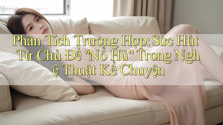 Phân Tích Trường Hợp: Sức Hút Từ Chủ Đề “Nổ Hũ” Trong Nghệ Thuật Kể Chuyện Phân Tích Trường Hợp: Sức Hút Từ Chủ Đề “Nổ Hũ” Trong Nghệ Thuật Kể Chuyện