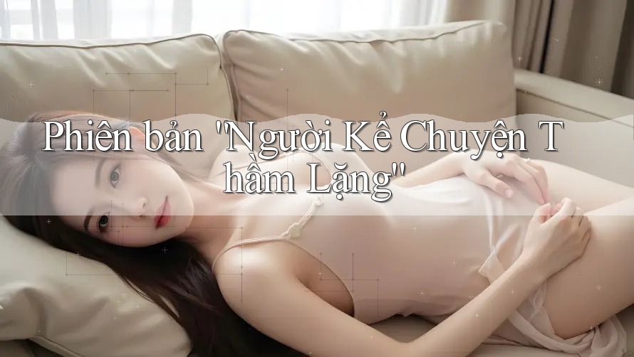 Phiên bản “Người Kể Chuyện Thầm Lặng” Phiên bản “Người Kể Chuyện Thầm Lặng”