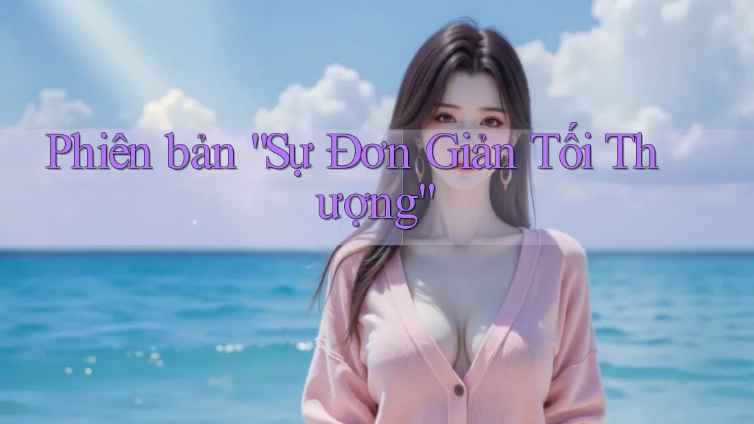 Phiên bản “Sự Đơn Giản Tối Thượng” Phiên bản “Sự Đơn Giản Tối Thượng”