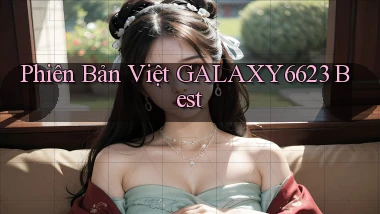 phiên bản việt galaxy6623 best