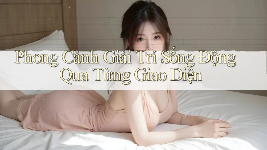Phong Cảnh Giải Trí Sống Động Qua Từng Giao Diện Phong Cảnh Giải Trí Sống Động Qua Từng Giao Diện