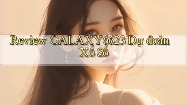 review galaxy6623 dự đoán xổ số