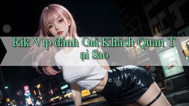 rik vip đánh giá khách quan tại sao