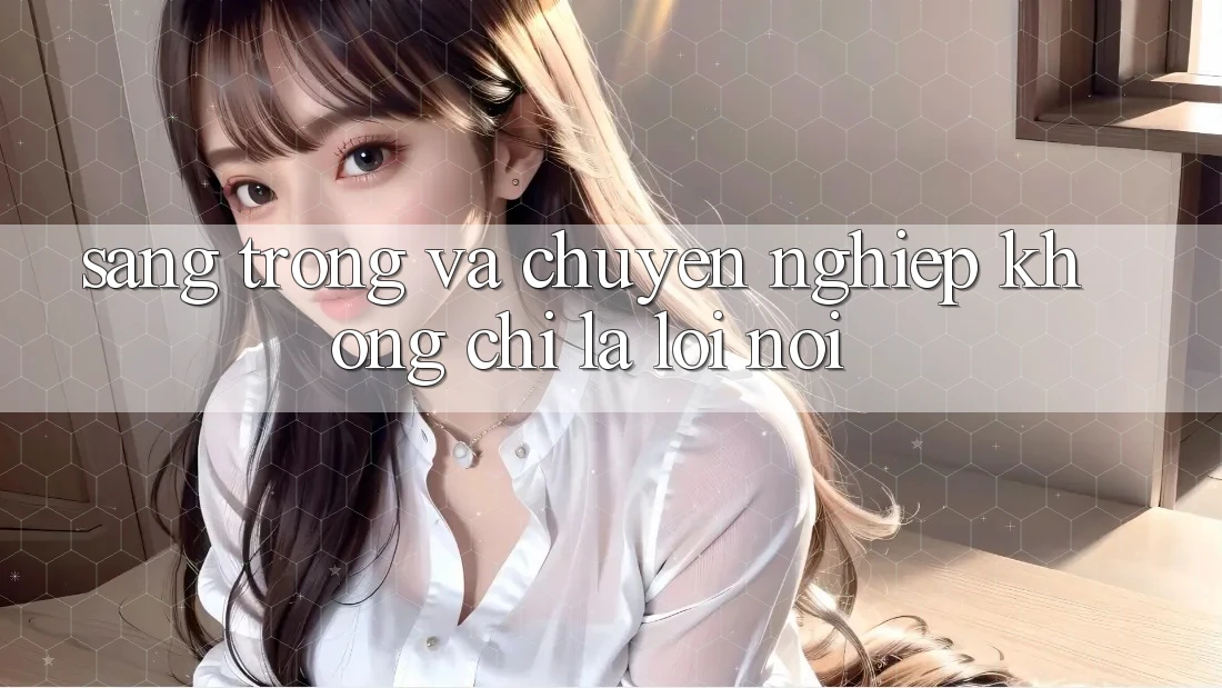 “Sang Trọng” và “Chuyên Nghiệp” - Không Chỉ Là Lời Nói “Sang Trọng” và “Chuyên Nghiệp” - Không Chỉ Là Lời Nói