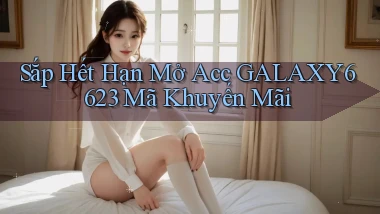 sắp hết hạn mở acc galaxy6623 mã khuyến mãi