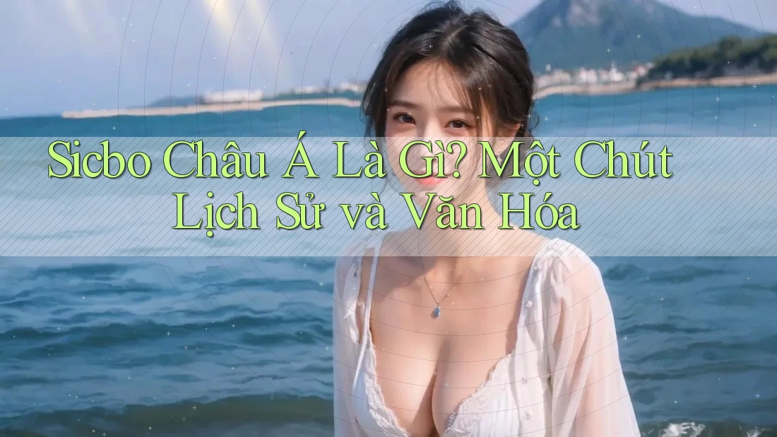 Sicbo Châu Á Là Gì? Một Chút Lịch Sử và Văn Hóa Sicbo Châu Á Là Gì? Một Chút Lịch Sử và Văn Hóa