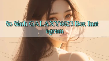 so sánh galaxy6623 box instagram