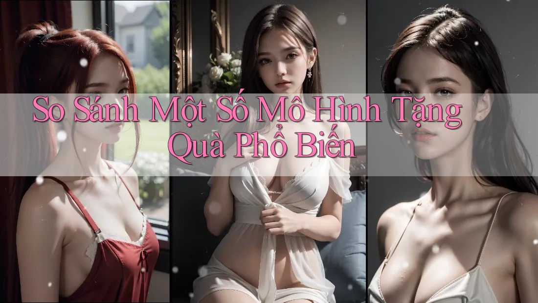 So Sánh Một Số Mô Hình Tặng Quà Phổ Biến So Sánh Một Số Mô Hình Tặng Quà Phổ Biến