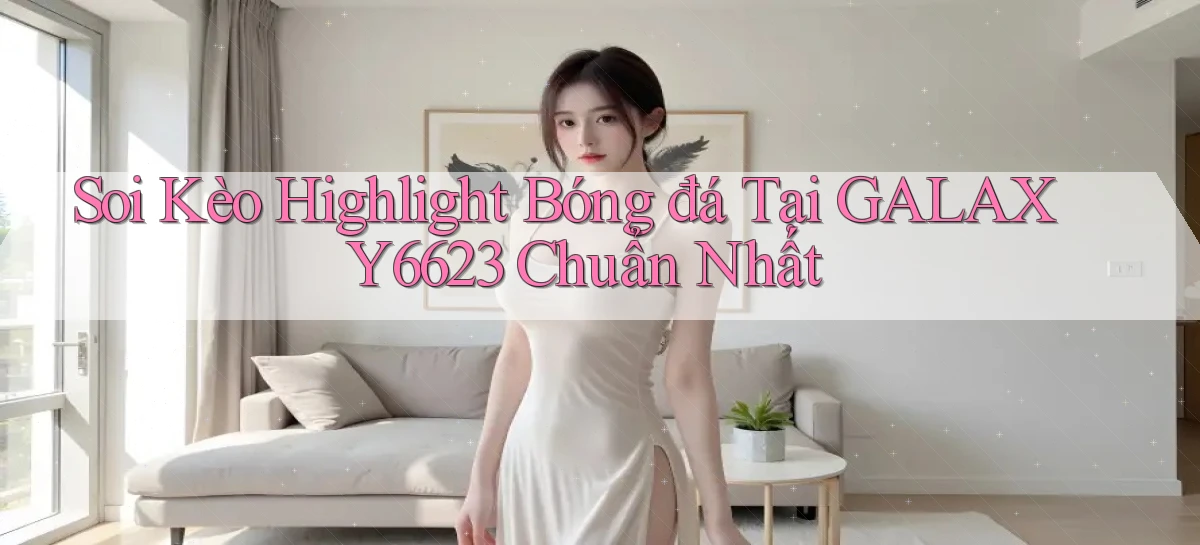 soi kèo highlight bóng đá tại galaxy6623 chuẩn nhất