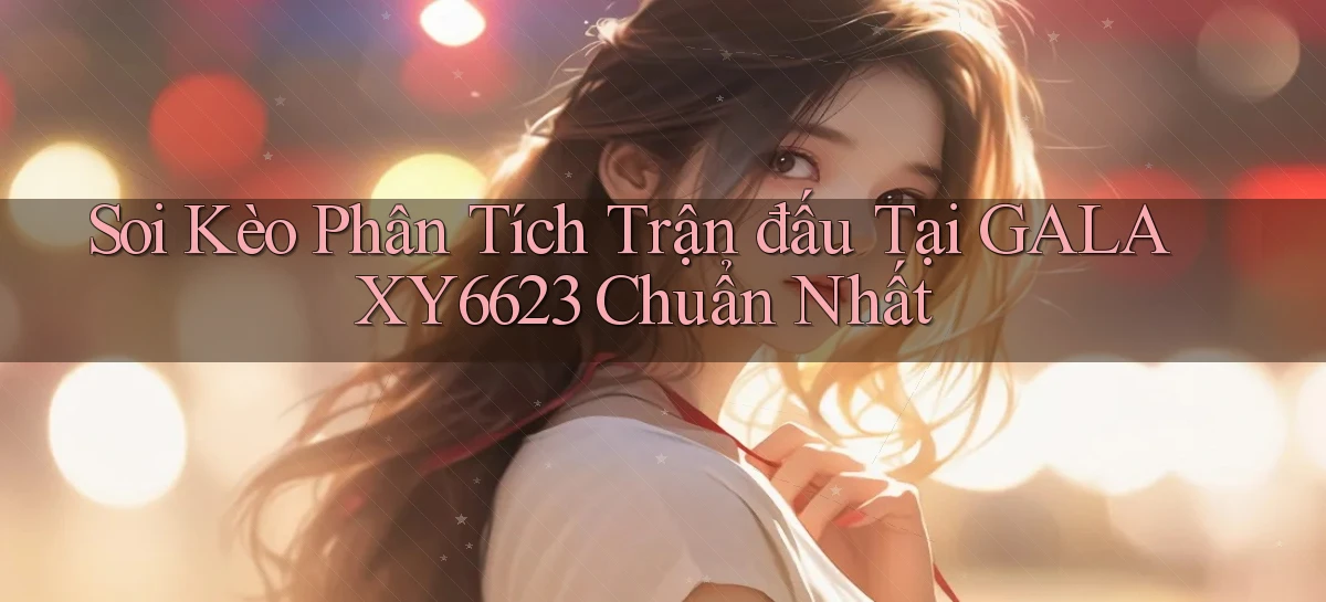 soi kèo phân tích trận đấu tại galaxy6623 chuẩn nhất