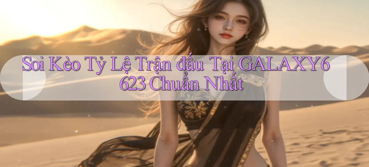 soi kèo tỷ lệ trận đấu tại galaxy6623 chuẩn nhất