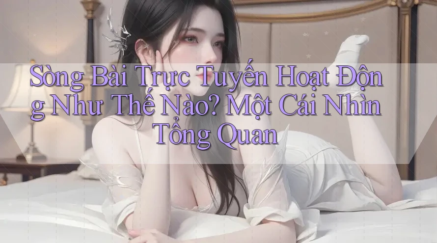 Sòng Bài Trực Tuyến Hoạt Động Như Thế Nào? Một Cái Nhìn Tổng Quan Sòng Bài Trực Tuyến Hoạt Động Như Thế Nào? Một Cái Nhìn Tổng Quan