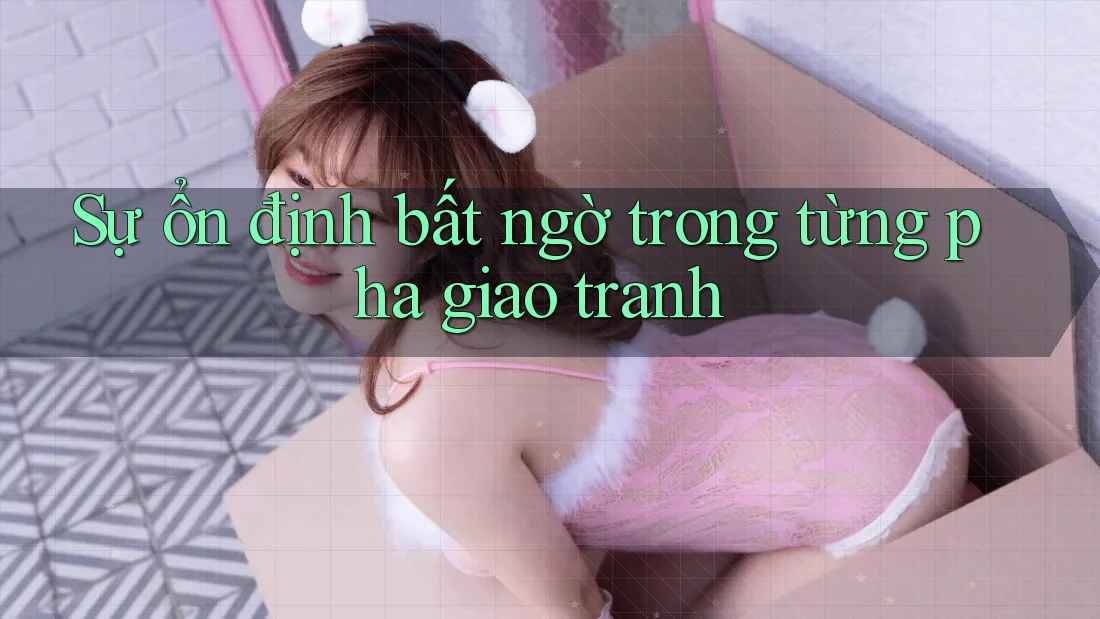 Sự ổn định bất ngờ trong từng pha giao tranh Sự ổn định bất ngờ trong từng pha giao tranh