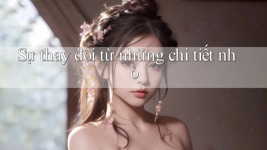 Sự thay đổi từ những chi tiết nhỏ Sự thay đổi từ những chi tiết nhỏ