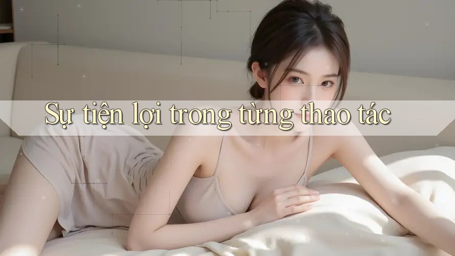 Sự tiện lợi trong từng thao tác Sự tiện lợi trong từng thao tác