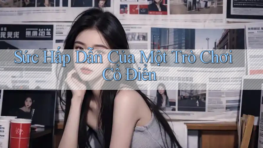 Sức Hấp Dẫn Của Một Trò Chơi Cổ Điển Sức Hấp Dẫn Của Một Trò Chơi Cổ Điển