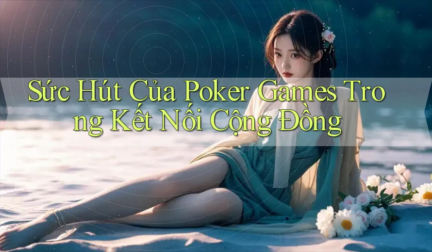 Sức Hút Của Poker Games Trong Kết Nối Cộng Đồng Sức Hút Của Poker Games Trong Kết Nối Cộng Đồng