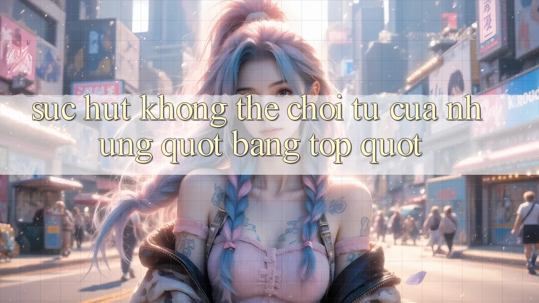 Sức Hút Không Thể Chối Từ Của Những " Bảng Top"