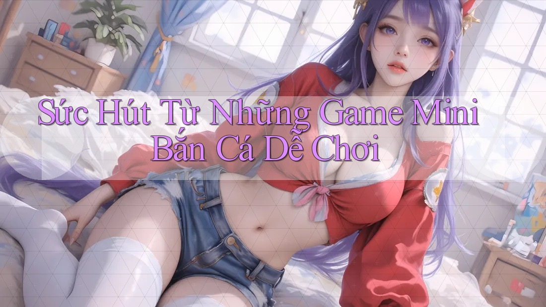 Sức Hút Từ Những Game Mini Bắn Cá Dễ Chơi Sức Hút Từ Những Game Mini Bắn Cá Dễ Chơi