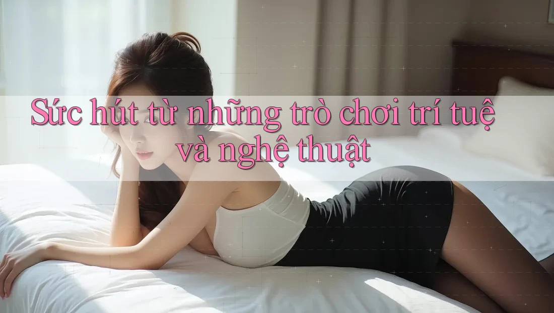 Sức hút từ những trò chơi trí tuệ và nghệ thuật Sức hút từ những trò chơi trí tuệ và nghệ thuật