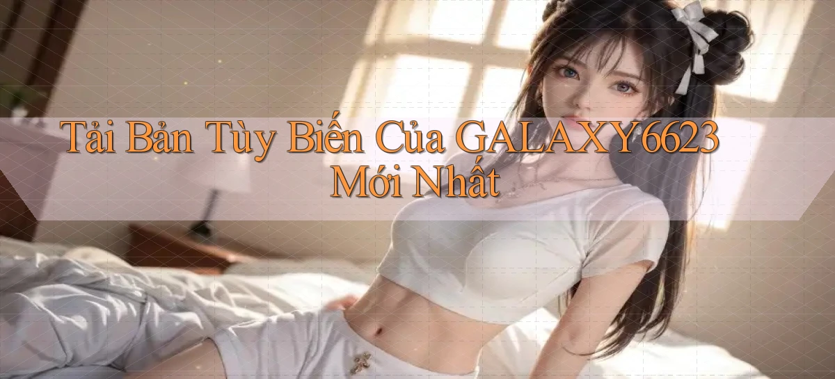 tải bản tùy biến của galaxy6623 mới nhất