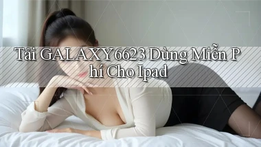 tải galaxy6623 dùng miễn phí cho ipad