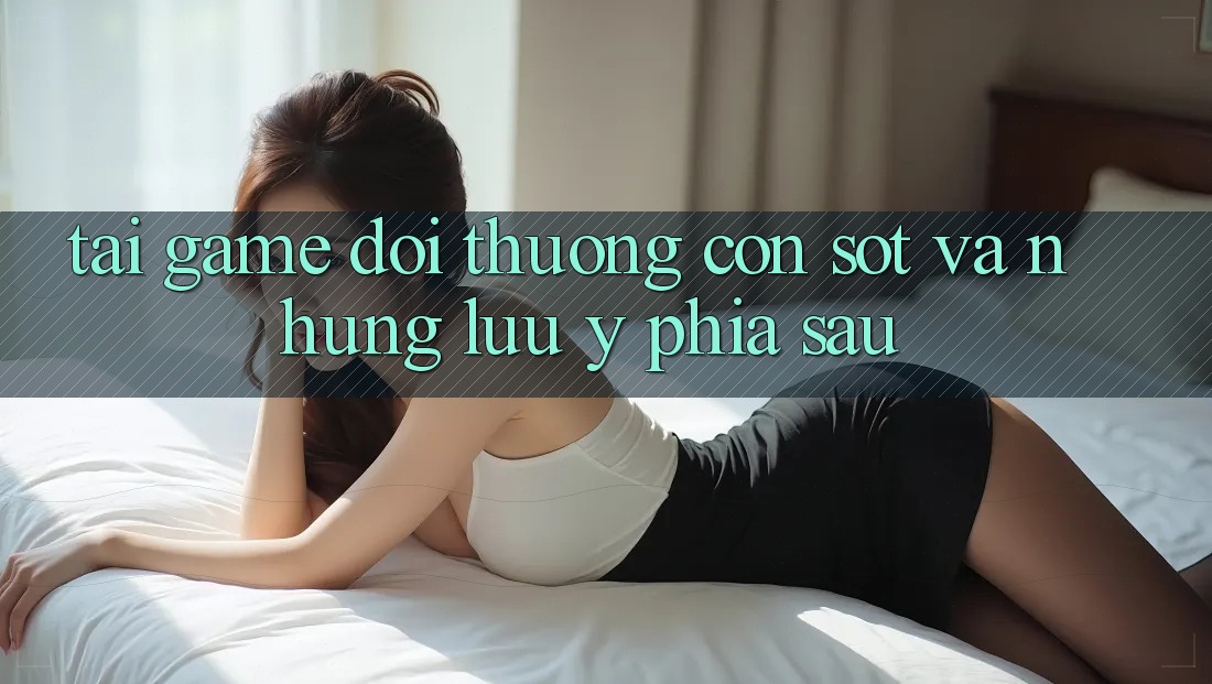 “Tải Game Đổi Thưởng” - Cơn Sốt và Những Lưu ý Phía Sau “Tải Game Đổi Thưởng” - Cơn Sốt và Những Lưu ý Phía Sau