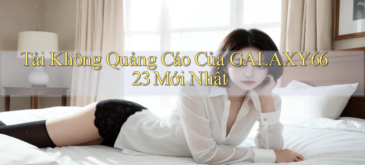 tải không quảng cáo của galaxy6623 mới nhất