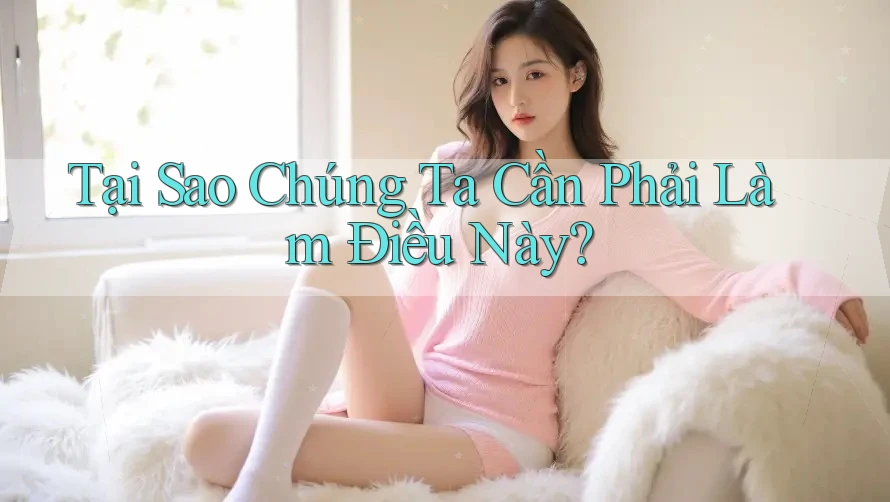 Tại Sao Chúng Ta Cần Phải Làm Điều Này? Tại Sao Chúng Ta Cần Phải Làm Điều Này?