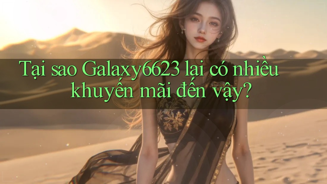 Tại sao Galaxy6623 lại có nhiều khuyến mãi đến vậy? Tại sao Galaxy6623 lại có nhiều khuyến mãi đến vậy?