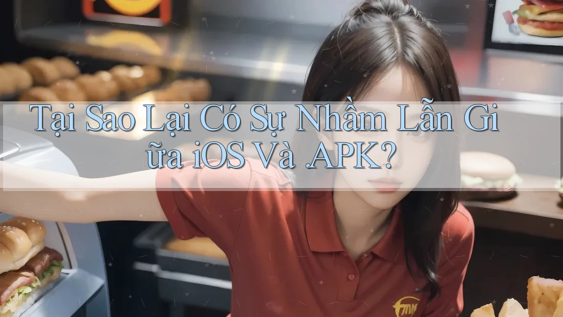 Tại Sao Lại Có Sự Nhầm Lẫn Giữa iOS Và. APK? Tại Sao Lại Có Sự Nhầm Lẫn Giữa iOS Và. APK?
