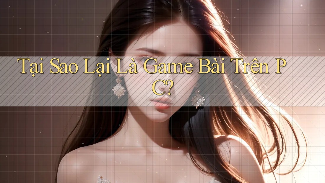 Tại Sao Lại Là Game Bài Trên PC? Tại Sao Lại Là Game Bài Trên PC?