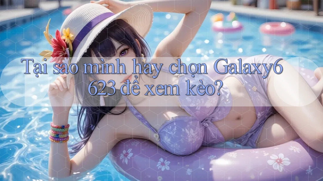 Tại sao mình hay chọn Galaxy6623 để xem kèo? Tại sao mình hay chọn Galaxy6623 để xem kèo?