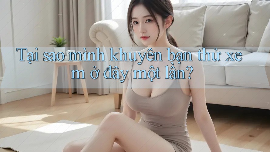 Tại sao mình khuyên bạn thử xem ở đây một lần? Tại sao mình khuyên bạn thử xem ở đây một lần?