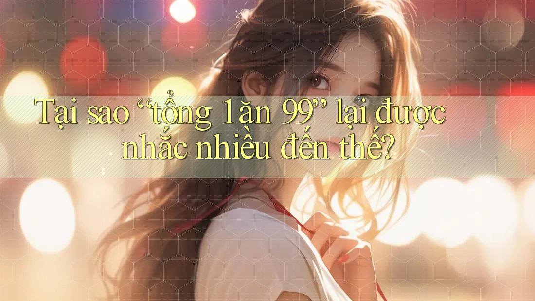 Tại sao “tổng 1 ăn 99” lại được nhắc nhiều đến thế? Tại sao “tổng 1 ăn 99” lại được nhắc nhiều đến thế?