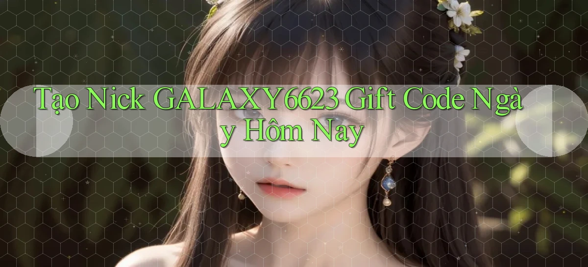 tạo nick galaxy6623 gift code ngày hôm nay