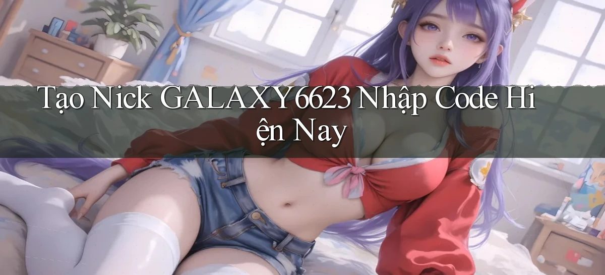 tạo nick galaxy6623 nhập code hiện nay