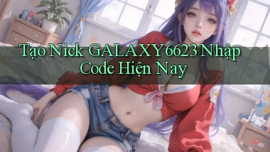 tạo nick galaxy6623 nhập code hiện nay