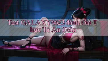 test galaxy6623 đánh giá thực tế an toàn