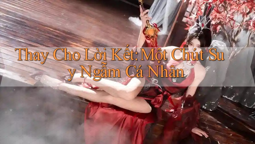 Thay Cho Lời Kết: Một Chút Suy Ngẫm Cá Nhân Thay Cho Lời Kết: Một Chút Suy Ngẫm Cá Nhân